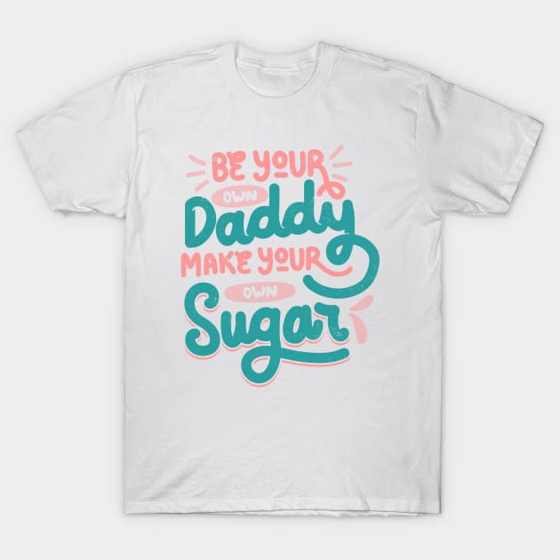 Be Your Own Daddy Make Your Own Sugar by Tobe Fonseca T-Shirt by Tobe_Fonseca